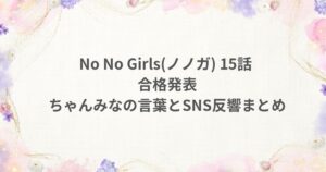 No No Girls ノノガ 15話 合格発表 ちゃんみなSNS