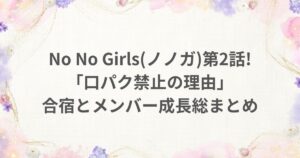 nonogirls ノノガ 2話 口パク禁止 合宿 成長 ちゃんみな メンバー