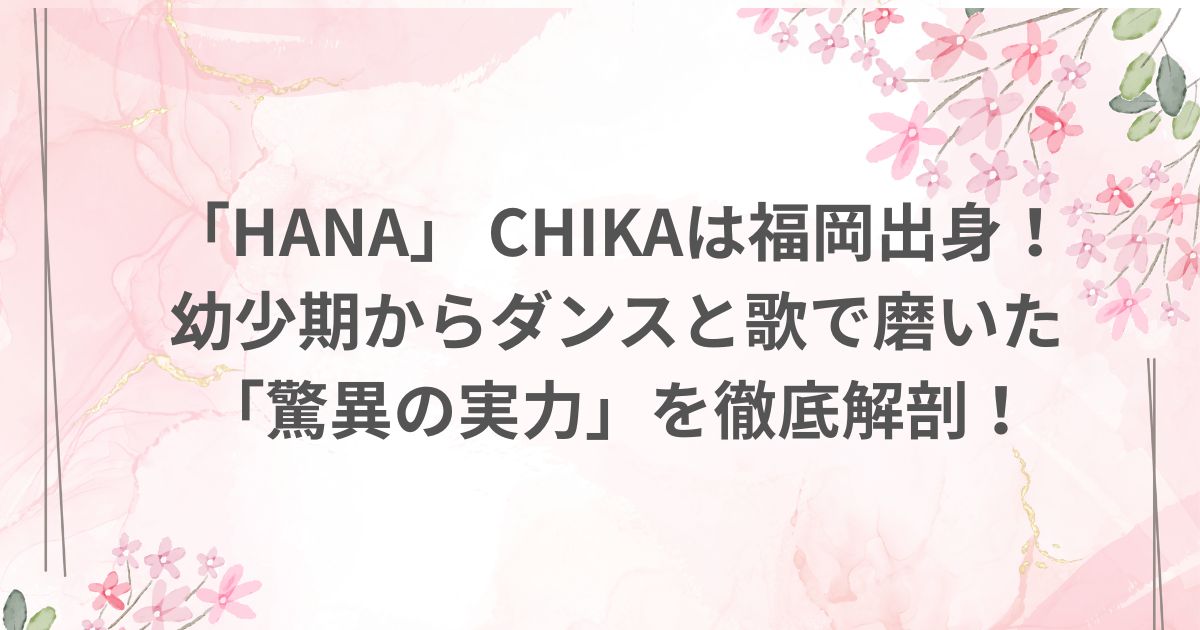 HANA ノノガ no no girls chika 出身 福岡県 ダンス 歌唱力