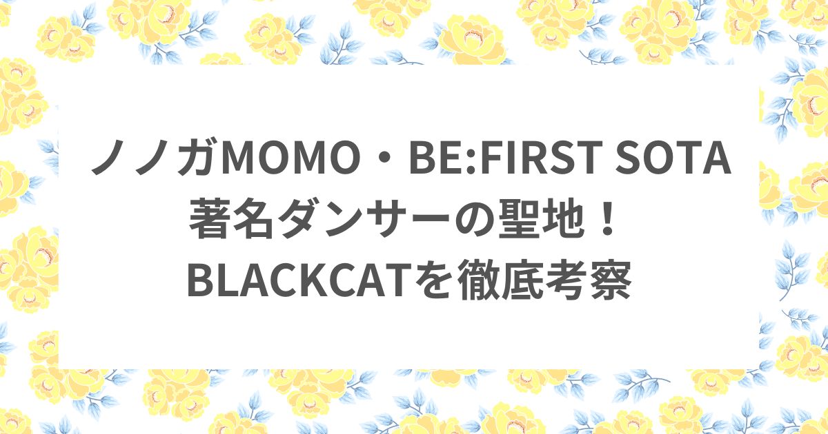 BLACKCAT ダンススクール BE:FIRST SOTA MOMO ノノガ