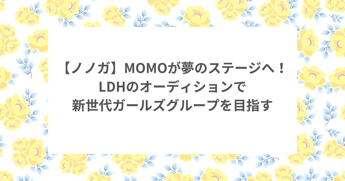 ノノガ MOMO LDHオーディションAUDITION GIRLSステージ LDHガールズグループ チーム