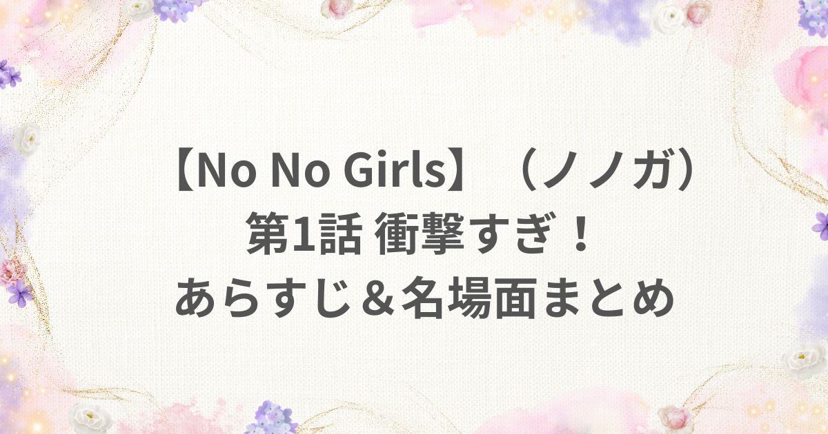 No No Girls ノノガ 1話 あらすじ 名場面