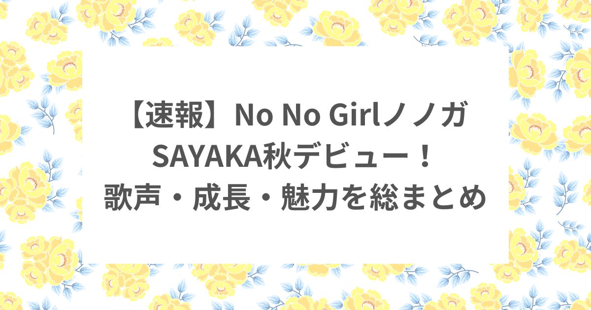 nonogirls ノノガ sayaka デビュー 歌声 成長 魅力 オーディション