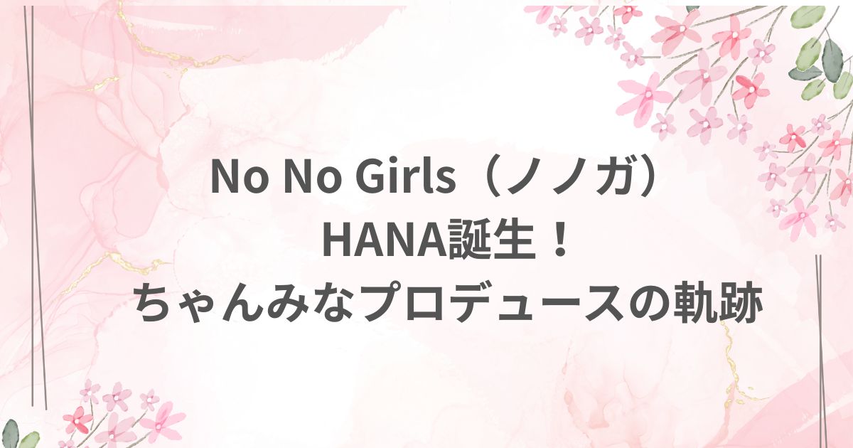 No No Girls ノノガ ちゃんみな プロデュース HANA デビュー