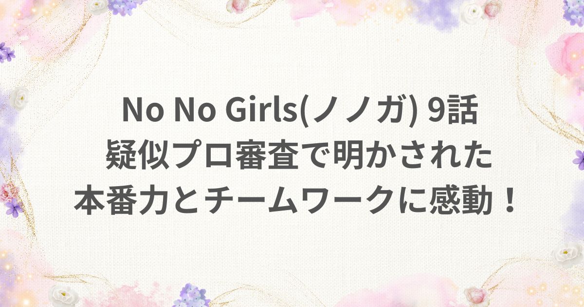 NoNoGirls ノノガ 9話 疑似プロ審査 チームワーク