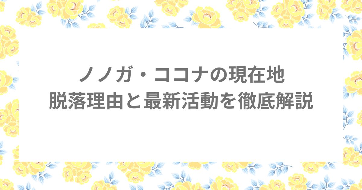 ノノガ ココナ KOKONA 脱落理由 現在地