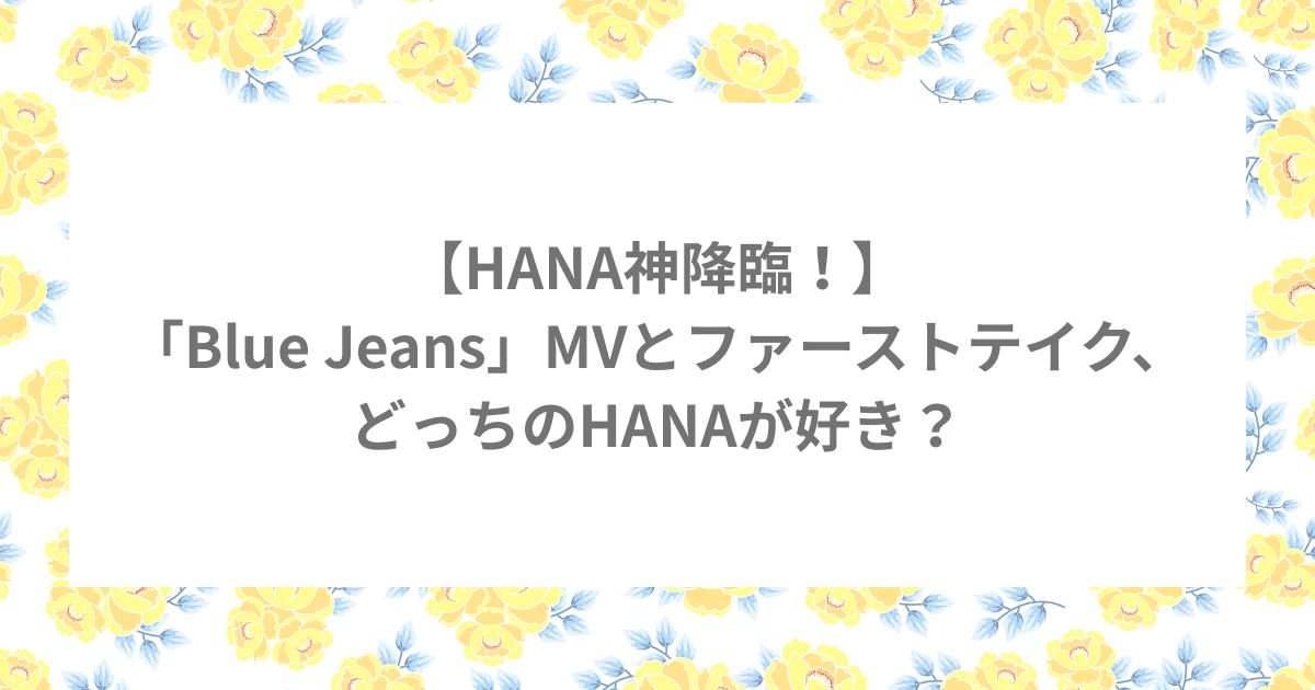 HANA Blue Jeans ブルージーンズ MV THE FIRST TAKE ファーストテイク 一発撮り 歌唱 等身大 青春 比較